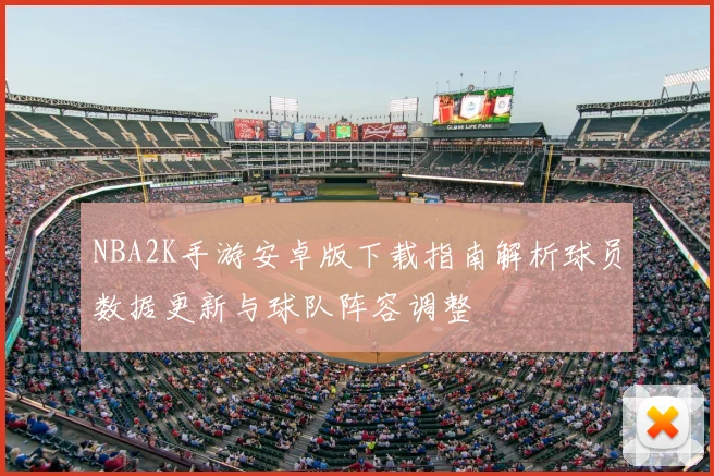 NBA2K手游安卓版下载指南解析球员数据更新与球队阵容调整