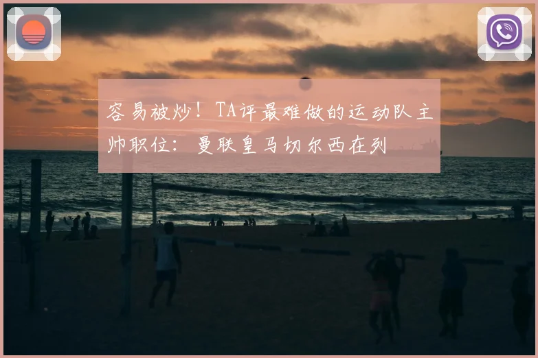 容易被炒!TA评最难做的运动队主帅职位:曼联皇马切尔西在列