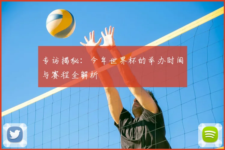 专访揭秘：今年世界杯的举办时间与赛程全解析