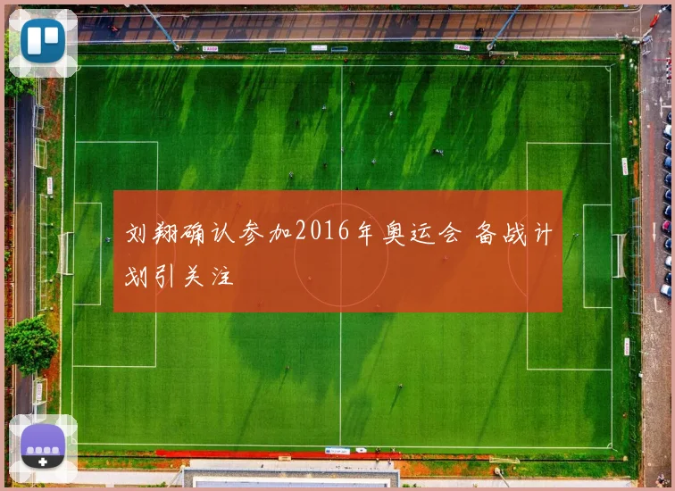 刘翔确认参加2016年奥运会 备战计划引关注