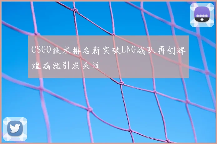 CSGO技术排名新突破LNG战队再创辉煌成就引发关注