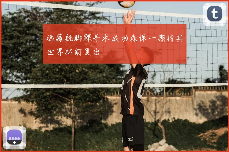 远藤航脚踝手术成功森保一期待其世界杯前复出