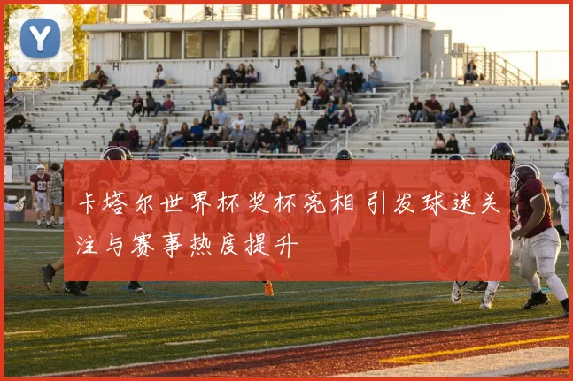 卡塔尔世界杯奖杯亮相 引发球迷关注与赛事热度提升