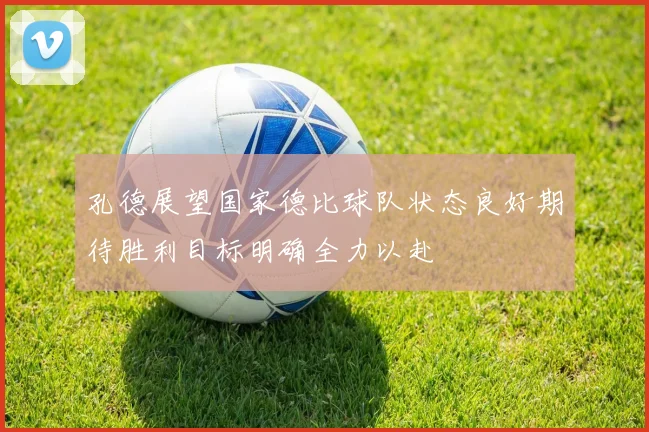 孔德展望国家德比球队状态良好期待胜利目标明确全力以赴