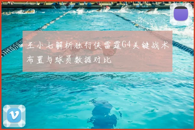 王小七解析独行侠雷霆G4关键战术布置与球员数据对比