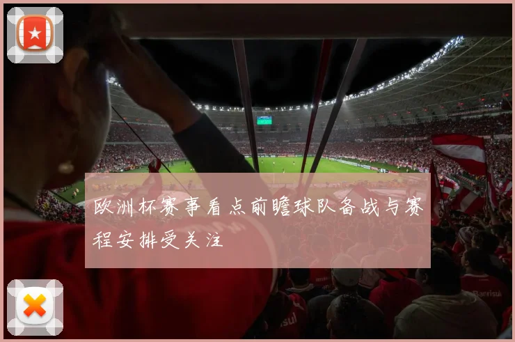 欧洲杯赛事看点前瞻球队备战与赛程安排受关注