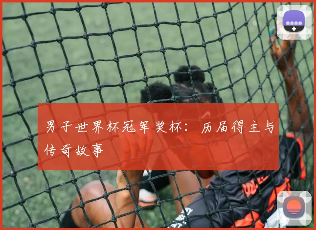 男子世界杯冠军奖杯：历届得主与传奇故事
