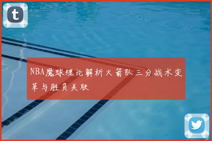 NBA魔球理论解析火箭队三分战术变革与胜负关联