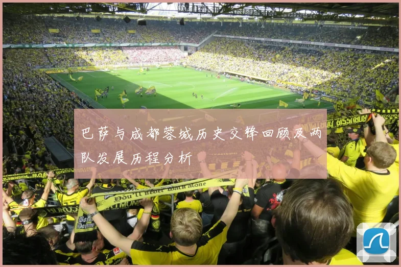 巴萨与成都蓉城历史交锋回顾及两队发展历程分析