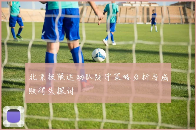 北京极限运动队防守策略分析与成败得失探讨