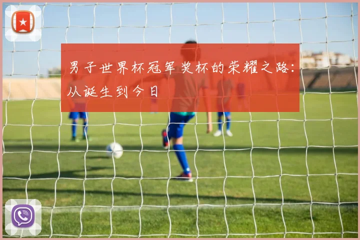 男子世界杯冠军奖杯的荣耀之路：从诞生到今日
