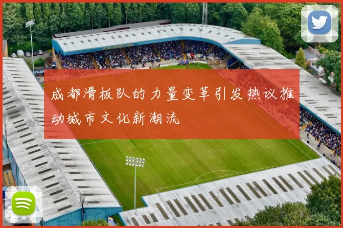 成都滑板队的力量变革引发热议推动城市文化新潮流