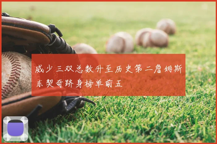 威少三双总数升至历史第二詹姆斯东契奇跻身榜单前五