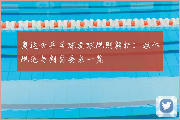 奥运会乒乓球发球规则解析:动作规范与判罚要点一览