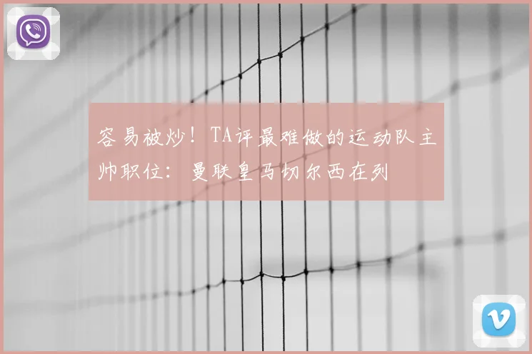容易被炒！TA评最难做的运动队主帅职位：曼联皇马切尔西在列