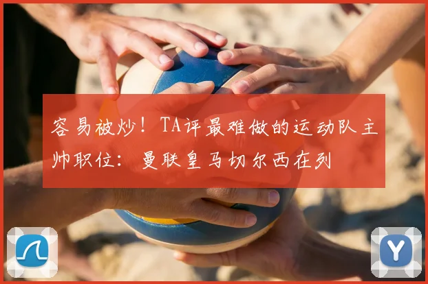 容易被炒！TA评最难做的运动队主帅职位：曼联皇马切尔西在列