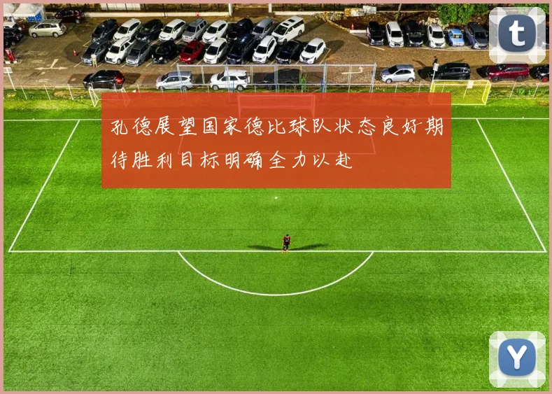 孔德展望国家德比球队状态良好期待胜利目标明确全力以赴