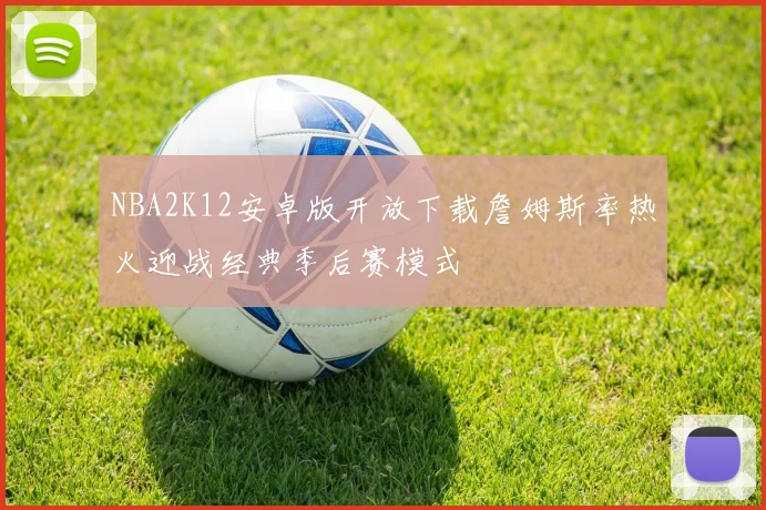 NBA2K12安卓版开放下载詹姆斯率热火迎战经典季后赛模式