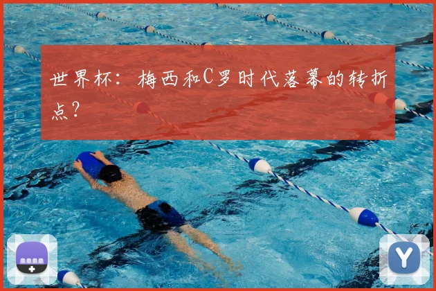 世界杯：梅西和C罗时代落幕的转折点？