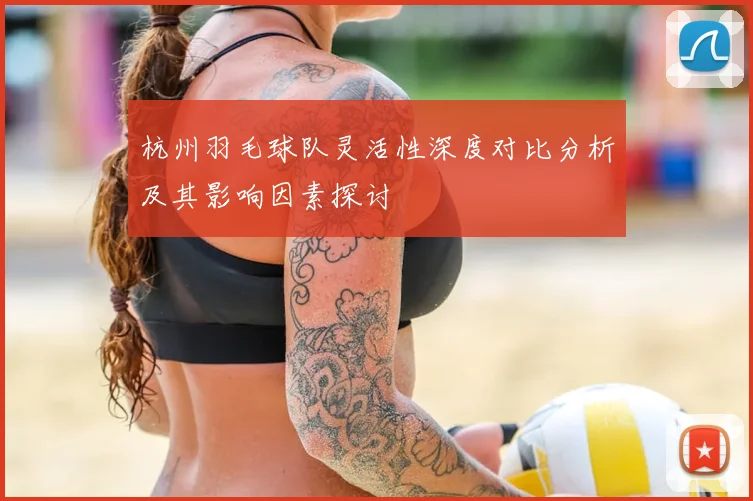 杭州羽毛球队灵活性深度对比分析及其影响因素探讨