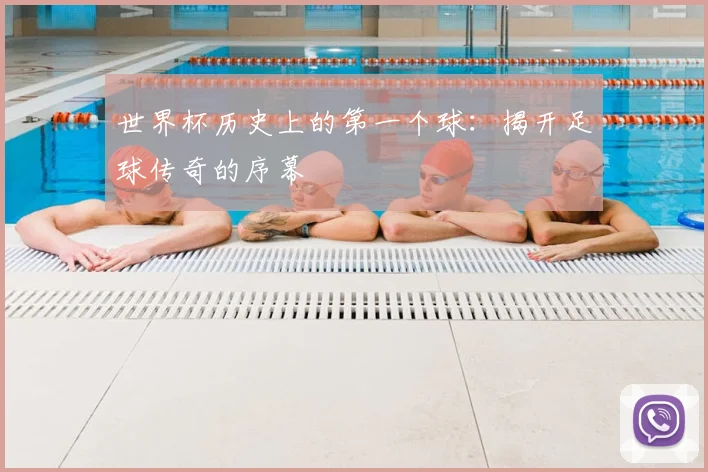 世界杯历史上的第一个球:揭开足球传奇的序幕