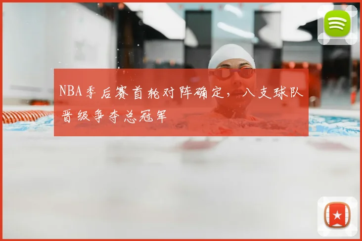 NBA季后赛首轮对阵确定,八支球队晋级争夺总冠军