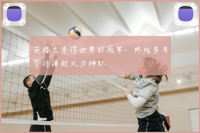 英格兰夺得世界杯冠军,终结多年等待捧起大力神杯