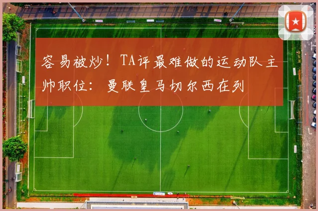 容易被炒！TA评最难做的运动队主帅职位：曼联皇马切尔西在列