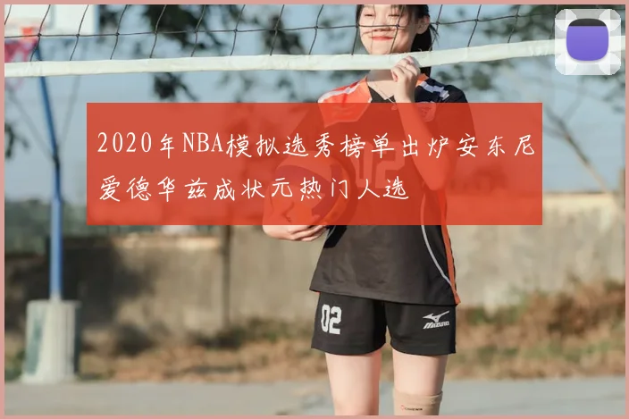 2020年NBA模拟选秀榜单出炉安东尼爱德华兹成状元热门人选