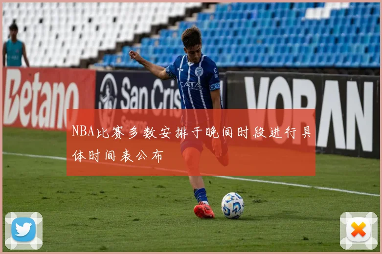 NBA比赛多数安排于晚间时段进行具体时间表公布