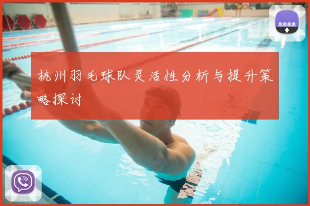 杭州羽毛球队灵活性分析与提升策略探讨