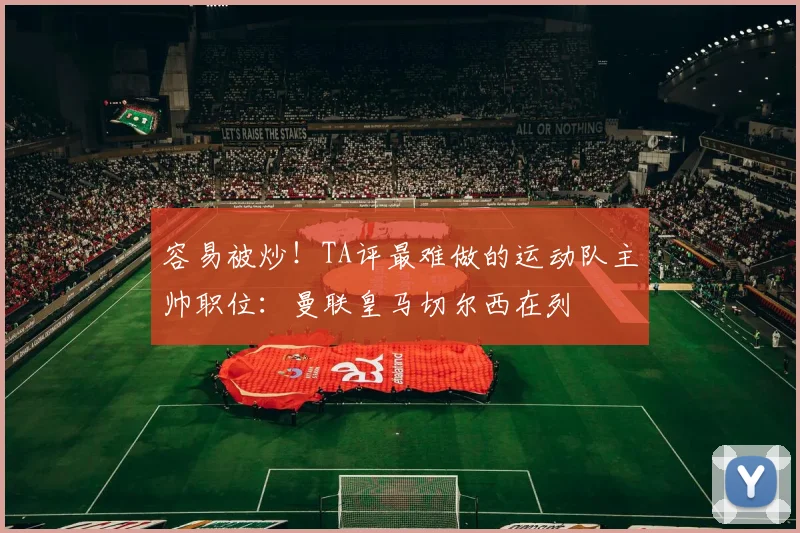 容易被炒!TA评最难做的运动队主帅职位:曼联皇马切尔西在列