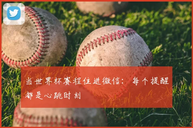 当世界杯赛程住进微信:每个提醒都是心跳时刻