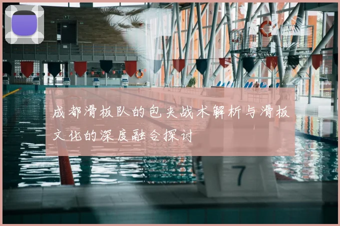 成都滑板队的包夹战术解析与滑板文化的深度融合探讨
