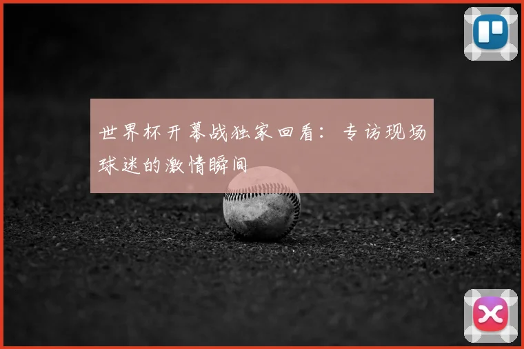 世界杯开幕战独家回看：专访现场球迷的激情瞬间