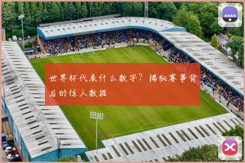 世界杯代表什么数字？揭秘赛事背后的惊人数据