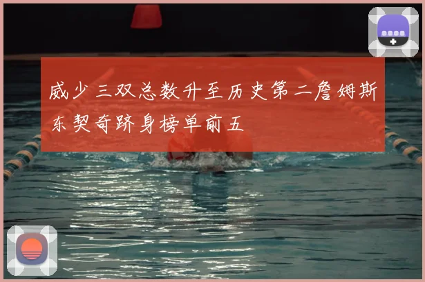 威少三双总数升至历史第二詹姆斯东契奇跻身榜单前五
