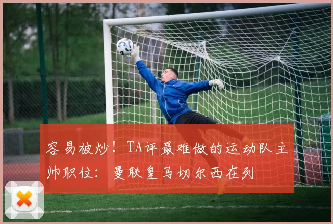 容易被炒！TA评最难做的运动队主帅职位：曼联皇马切尔西在列