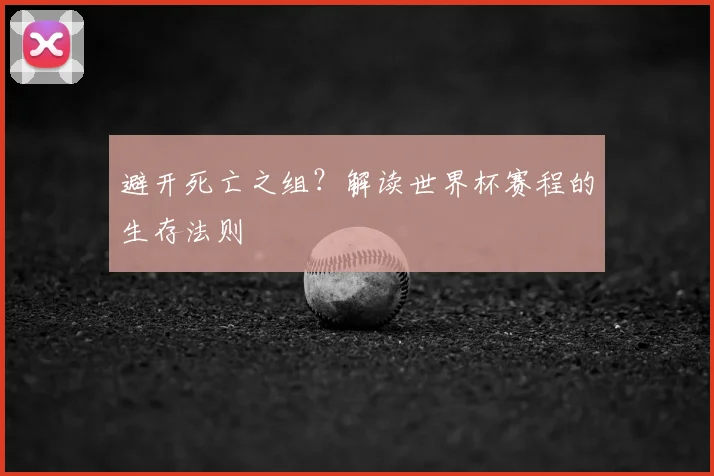 避开死亡之组?解读世界杯赛程的生存法则