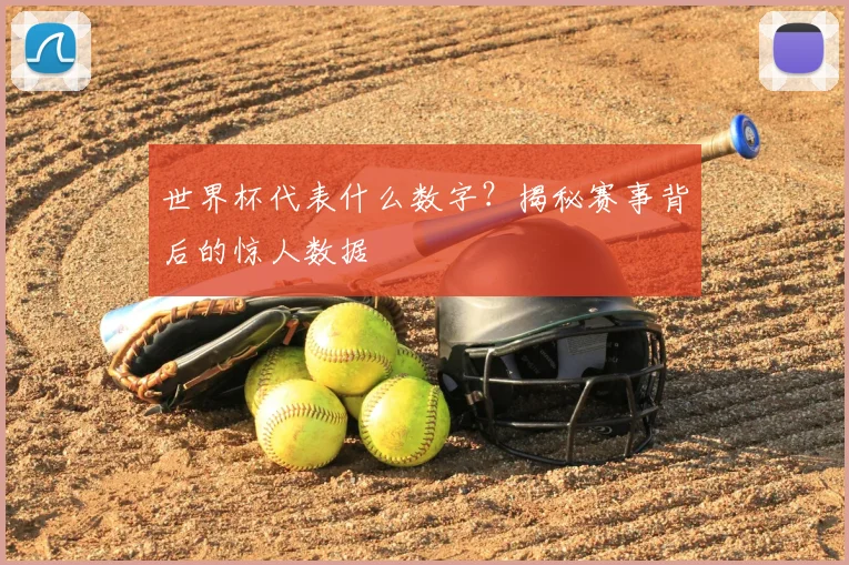 世界杯代表什么数字？揭秘赛事背后的惊人数据