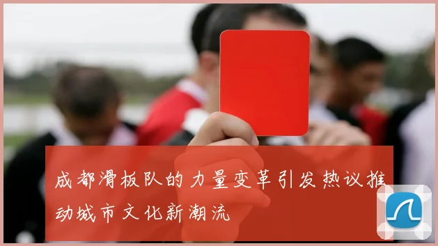 成都滑板队的力量变革引发热议推动城市文化新潮流