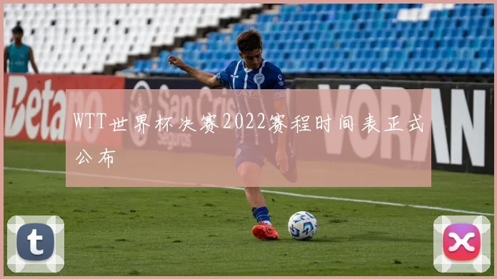 WTT世界杯决赛2022赛程时间表正式公布