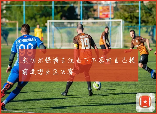 米切尔强调专注当下不容许自己提前设想分区决赛