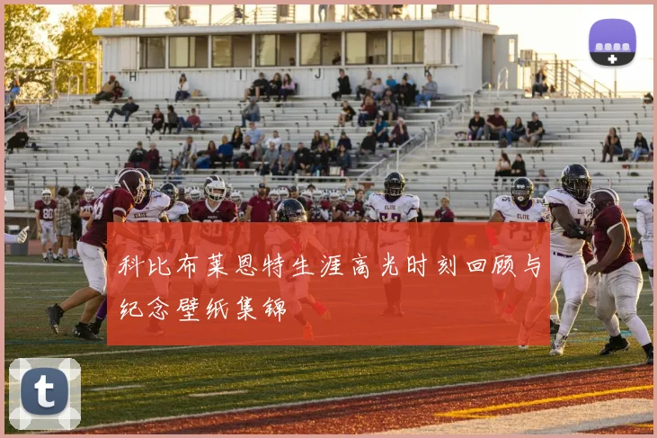 科比布莱恩特生涯高光时刻回顾与纪念壁纸集锦