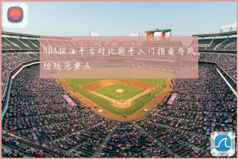NBA投注平台对比新手入门指南与风险防范要点
