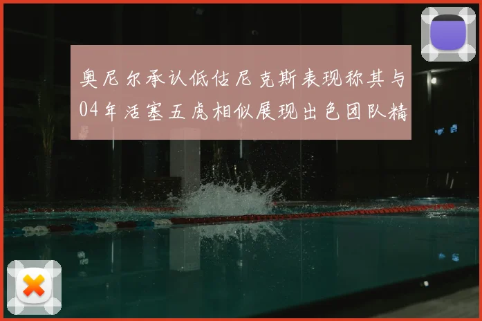 奥尼尔承认低估尼克斯表现称其与04年活塞五虎相似展现出色团队精神