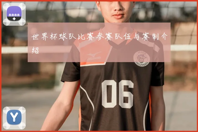世界杯球队比赛参赛队伍与赛制介绍