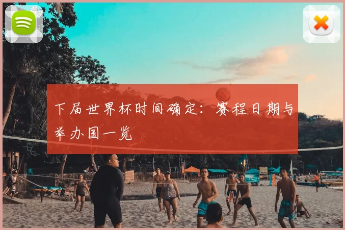 下届世界杯时间确定:赛程日期与举办国一览