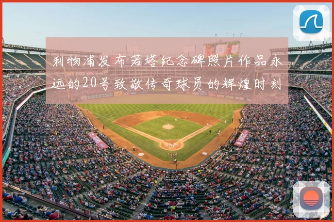 利物浦发布若塔纪念碑照片作品永远的20号致敬传奇球员的辉煌时刻