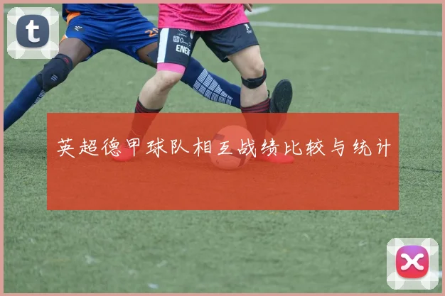 英超德甲球队相互战绩比较与统计